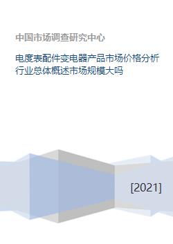 电度表配件变电器产品市场价格分析行业总体概述市场规模大吗